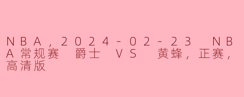 NBA，2024-02-23 NBA常规赛 爵士 VS 黄蜂，正赛，高清版